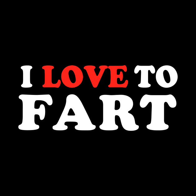 I Love To Fart by TheDesignDepot