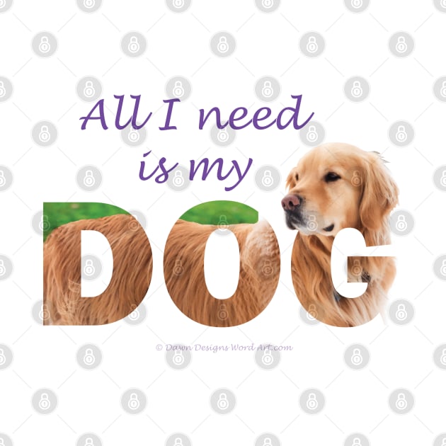 All I need is my dog - Golden Retriever oil painting wordart by DawnDesignsWordArt