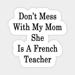 Don't Mess With My Mom She Is A French Teacher Magnet