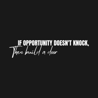 If opportunity doesn't knock, then build a door T-Shirt