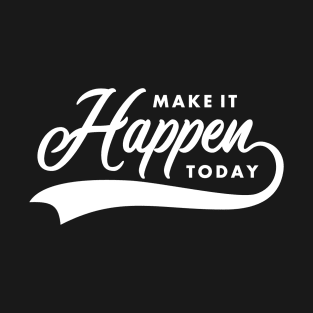 make it happen today T-Shirt