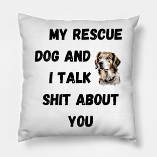 My Rescue Dog and I Talk $hit Pillow