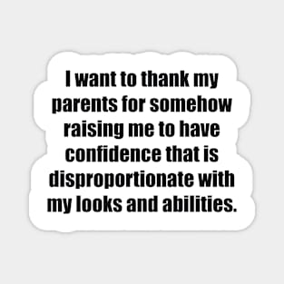 I want to thank my parents for somehow raising me to have confidence that is disproportionate with my looks and abilities Magnet