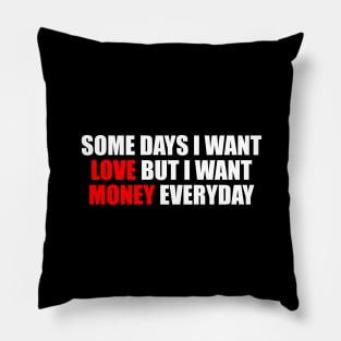 Some days I want love but I want money everyday Pillow