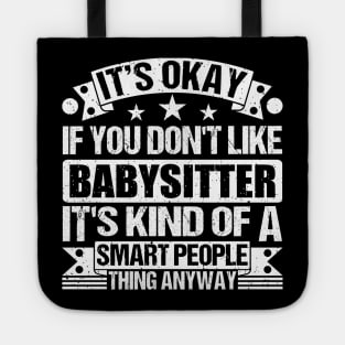 It's Okay If You Don't Like Babysitter It's Kind Of A Smart People Thing Anyway Babysitter Lover Tote