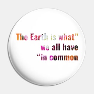 The Earth is what we all have in common Pin