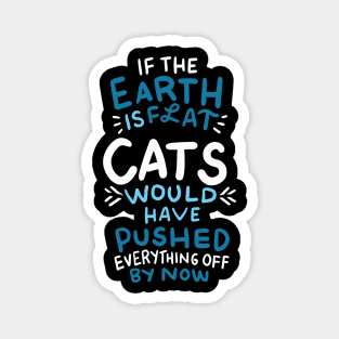 If the earth is flat, cats would have pushed everything off Magnet