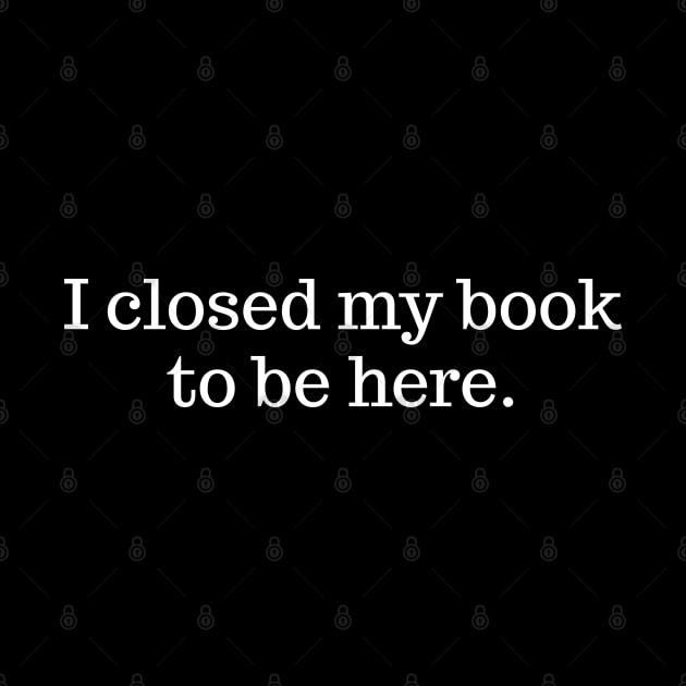 I Closed My Book To Be Here by Emma Creation