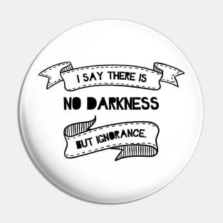 No Darkness But Ignorance Pin