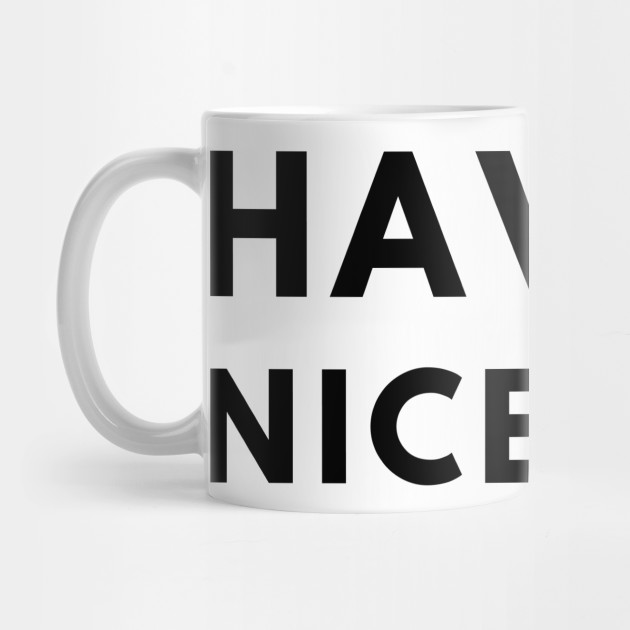 Have A Nice Day Have A Nice Day Kubek Teepublic Pl