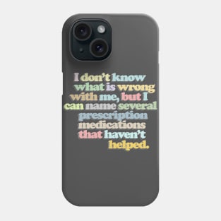 I don't know what is wrong with me, but I can name several prescription medications that haven't helped // Funny Nihilist Statement Phone Case