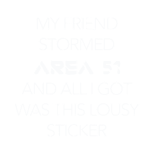 My Friend Stormed Area 51 - Sticker T-Shirt