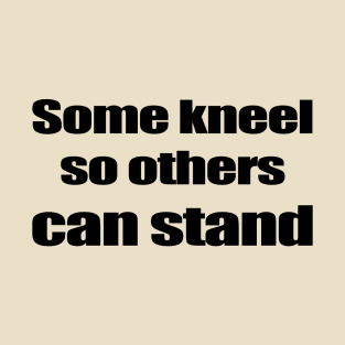 Some kneel so others can stand - Black T-Shirt