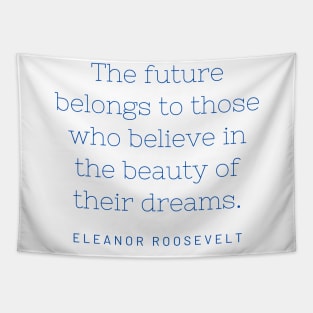 The future belongs to those who believe in the beauty of their dreams. Tapestry