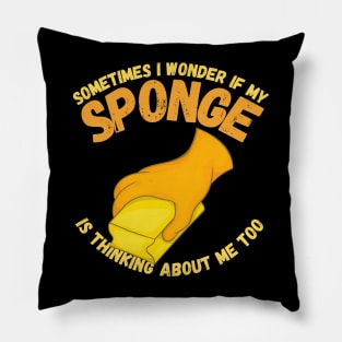 Sometimes I Wonder If My Sponge Is Thinking About Me Too Pillow