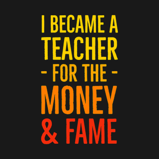 I Became A Teacher For The Money And Fame T-Shirt