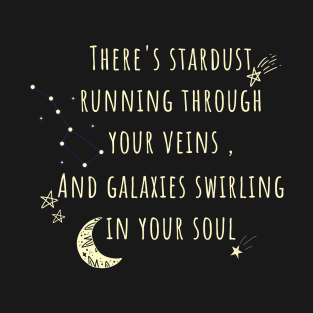 There's stardust running through your veins and galaxies swirling in your soul T-Shirt