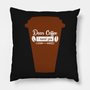 Cup Dear coffee I need you, coffee lovers Pillow