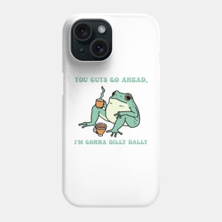 You Guys Go Ahead, I'm Gonna Dilly Dally Phone Case