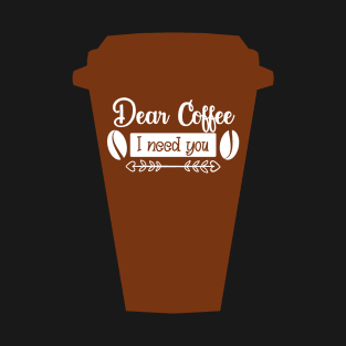 Cup Dear coffee I need you, coffee lovers T-Shirt