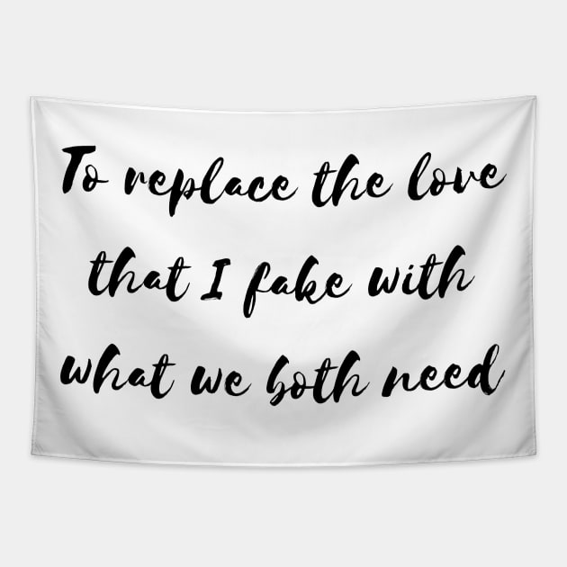 to replace the love that i fake with what we both need Tapestry by Tees by broke