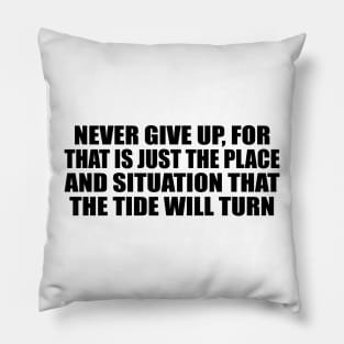 Never give up, for that is just the place and situation that the tide will turn Pillow
