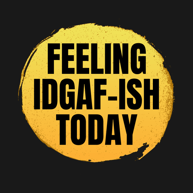 Feeling idgaf-ish today by Crazy Shirts