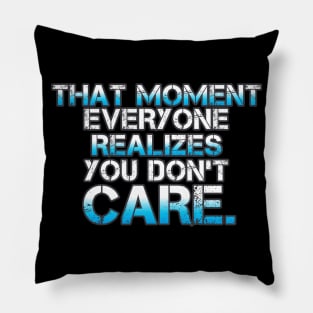 That Moment Everyone Realizes You Don't Care Pillow