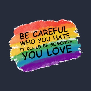 Be careful who you hate it could be someone you love lgbt T-Shirt