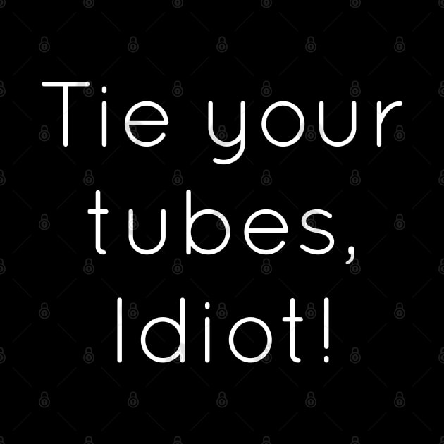 Tie Your Tubes Idiot by Raw Designs LDN