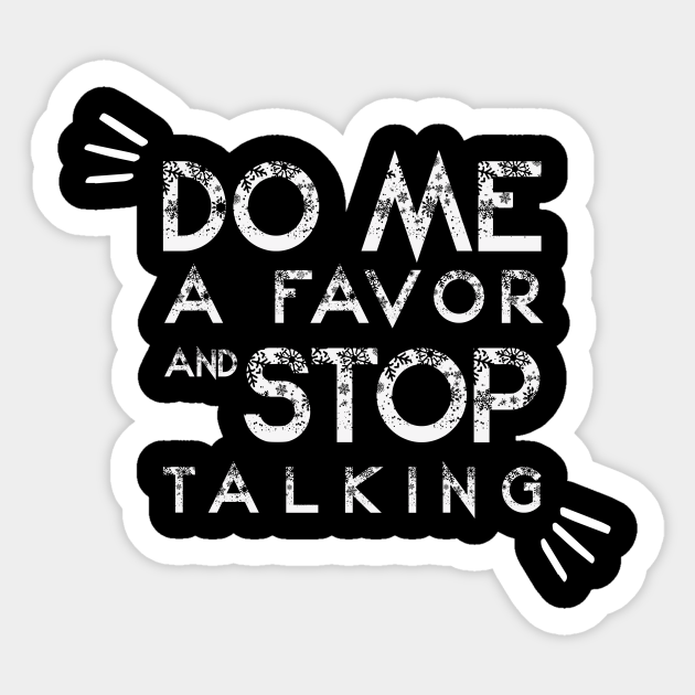 Do Me A Favor And Stop Talking A Fun Thing To Do In The Morning Is Not Talk To Me Do Not Interrupt Me When I M Talking To Myself