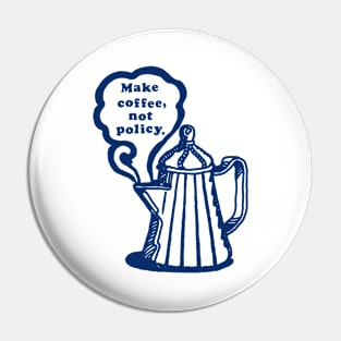 Make Coffee, Not Policy. Pin