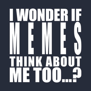 I wonder if memes think about me too T-Shirt