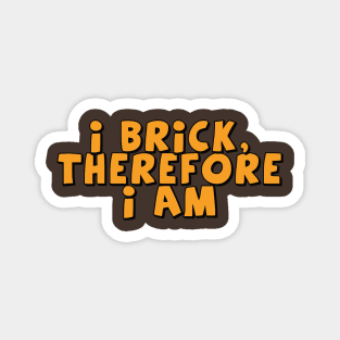 I Brick, Therefore I am Magnet