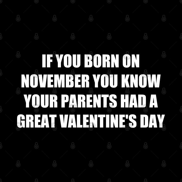 if you born on november up thats mean your parents had a great valentine by itacc