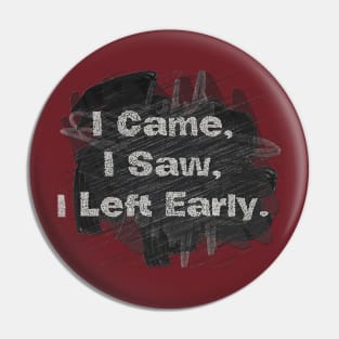 I Came,  I Saw,  I Left Early. Pin