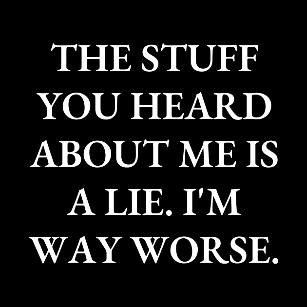 The stuff you heard about me is a lie. I'm way worse by Word and Saying