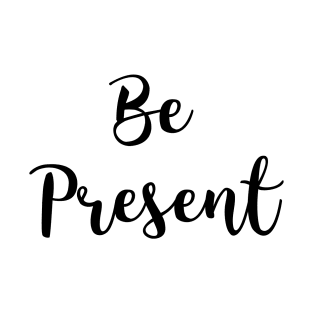 Be present T-Shirt