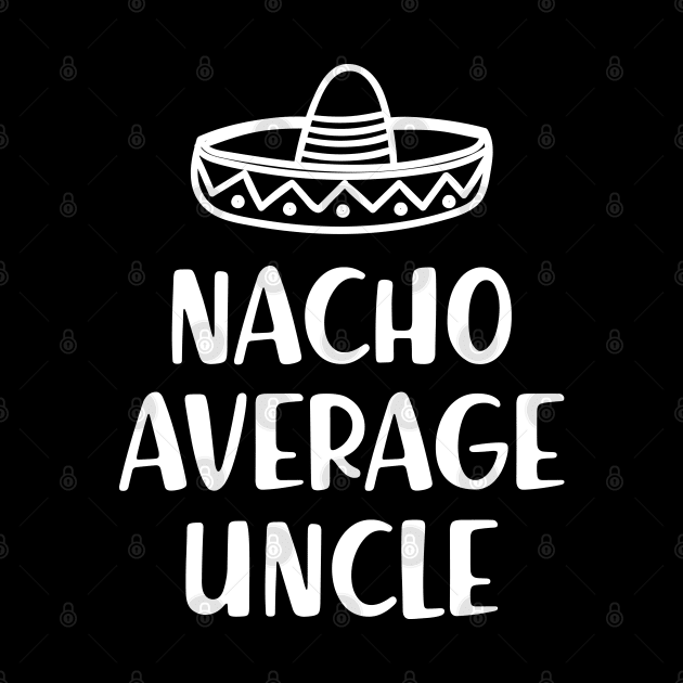 Uncle - Nacho average uncle by KC Happy Shop