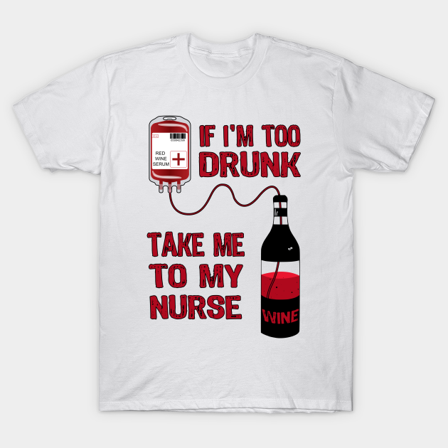 Discover If I'm Too Drunk Take Me To My Nurse - Take Me To My Nurse - T-Shirt