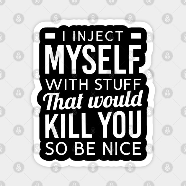 I Inject Myself With Stuff That Would Kill You So Be Nice Magnet by TikOLoRd