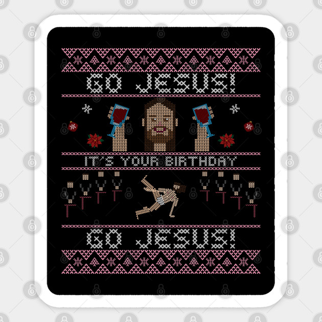 Go Jesus Its Your Birthday Ugly Christmas - Ugly Christmas Sweater - Sticker