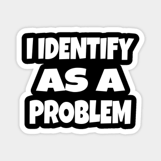 I IDENTIFY AS A PROBLEM T-Shirt - Dark Humor Sarcastic Funny Tee - Self Deprecating Novelty Gag Gift Shirt Magnet