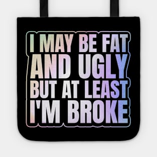 Self Deprecating - I May Be Fat and Ugly but At Least I'm Broke Tote