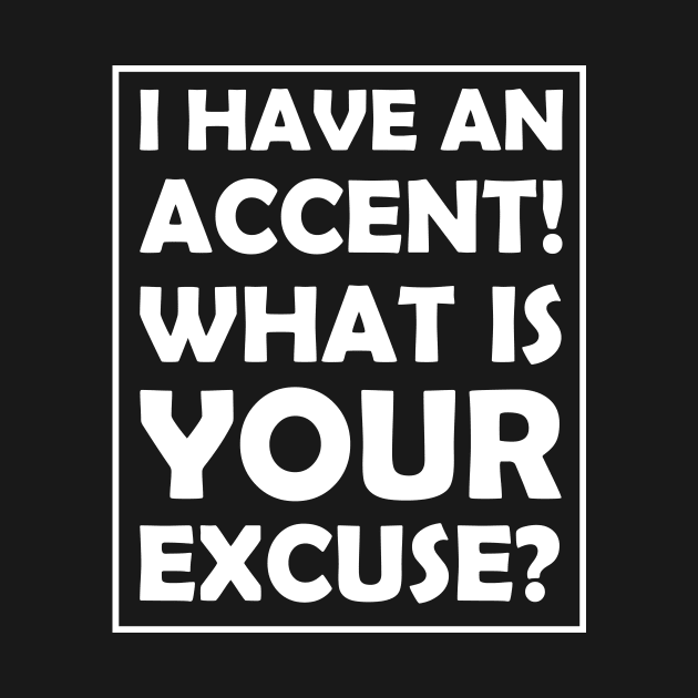 I have an accent! What is your excuse? by UltimateEmployee