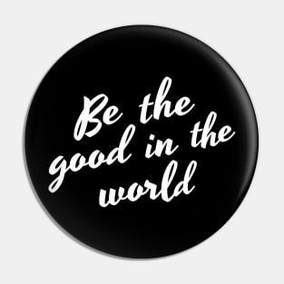 Be The Good In The World. Positive Affirmation Pin