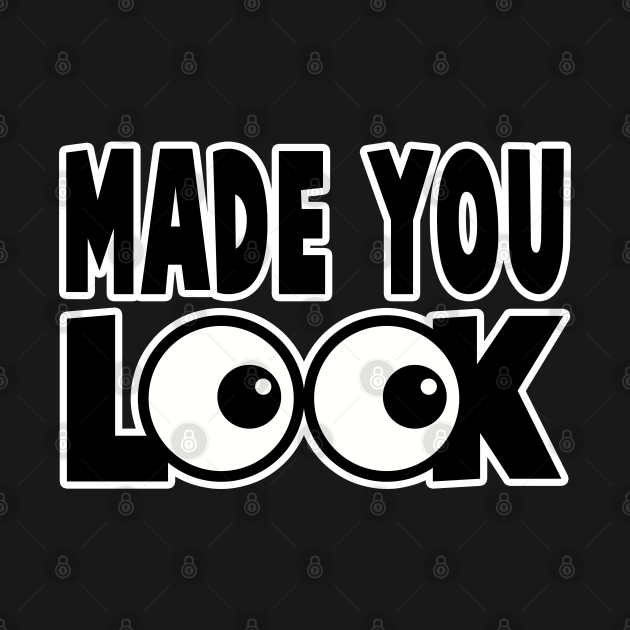 MADE YOU LOOK Made You Look TShirt TeePublic