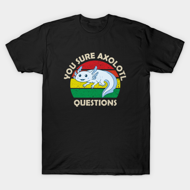 You sure Axolotl Questions - You Axolotl Questions - T-Shirt