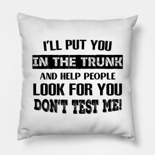 I'LL Put You In The Trunk And Help People Look For You Don't Test Me Shirt Pillow