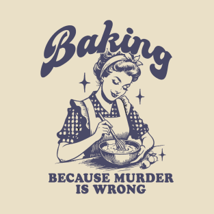 Baking Because Murder Is Wrong T-Shirt